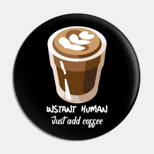 Instant human, just add coffee Pin