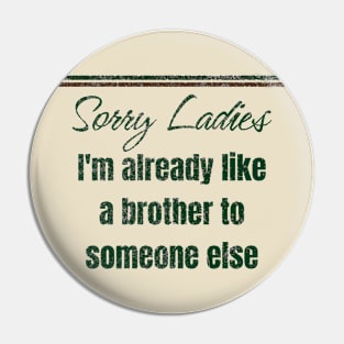 Sorry Ladies I'm Already Like A Brother To Someone Else Funny Pin