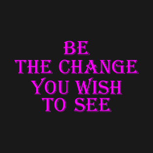 Be the change you wish to see T-Shirt