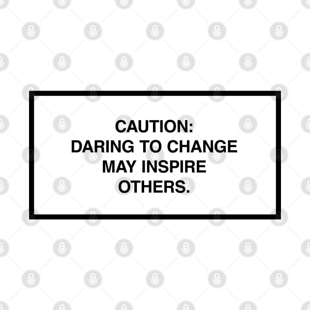 Caution: Daring to change may inspire others. by lumographica