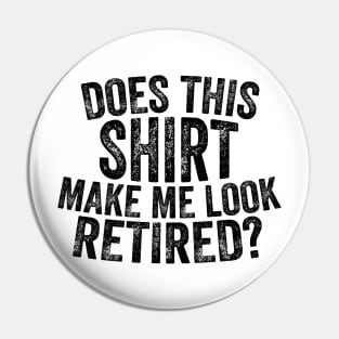 Does This Shirt Make Me Look Retired-Retirement- Pin