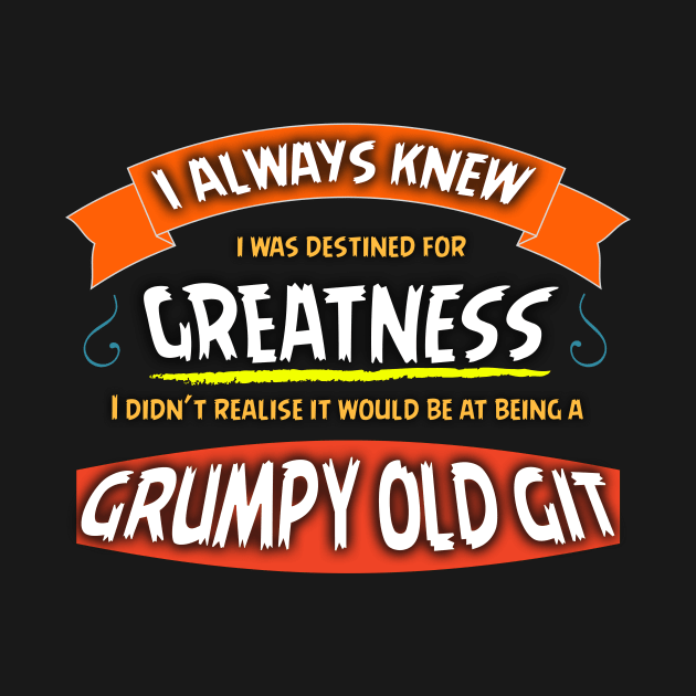 Destined For Greatness,Grumpy Old Git Design by Bazzar Designs