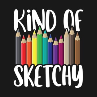 Kind of Sketchy Colored Pencil Funny Sketching Art Lover Pun T-Shirt