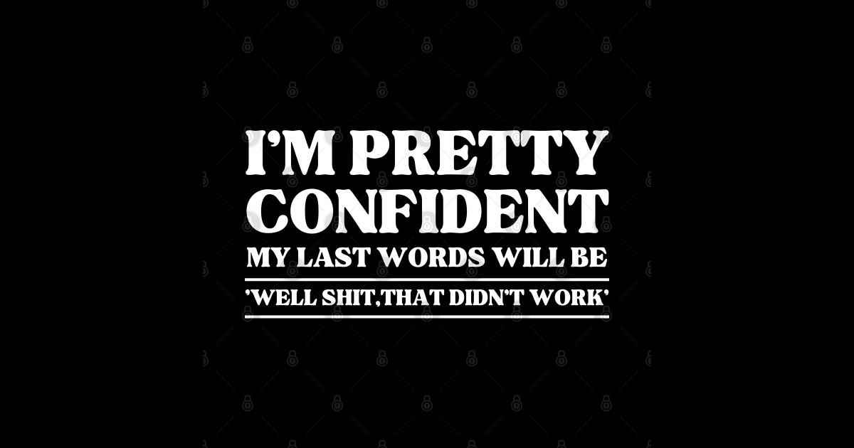 Im Pretty Confident My Last Words Funny Saying Funny Saying T Shirt Teepublic 