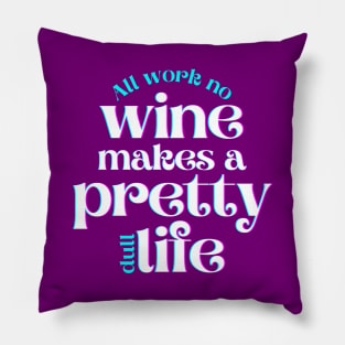 All Work No Wine Makes a Pretty Dull Life Pillow