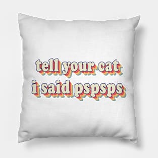 Tell Your Cat I Said PSPSPS Pillow