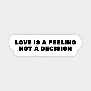 Love Is A Feeling Not A Decision Magnet