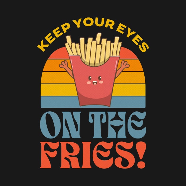 Keep Your Eyes On The Fries by Sunburst Designs