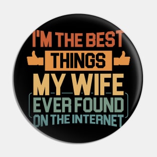 Husband gift - Im The Best Thing My Wife Ever Found On The Internet Funny Pin