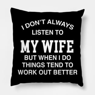 I DON'T ALWAYS LISTEN TO MY WIFE BUT WHEN I DO THINGS TEND TO WORK OUT BETTER Pillow