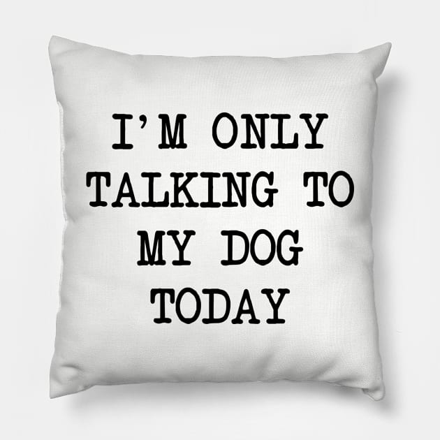 I'm Only Talking To My Dog Today Pillow by family.d