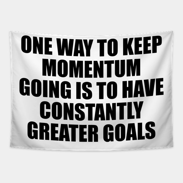 One way to keep momentum going is to have constantly greater goals Tapestry by D1FF3R3NT