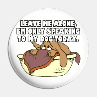 Leave Me Alone. I'm Only Speaking To My Dog Today. Pin