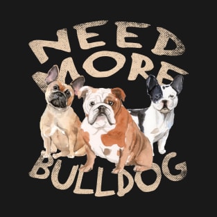 Need More Bulldog - Cute and Funny Dog Design T-Shirt