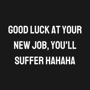 Good luck at your new job, you'll suffer hahaha T-Shirt