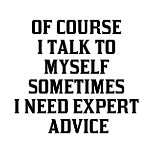 Of Course I Talk To Myself Sometimes I Need Expert Advice T-Shirt