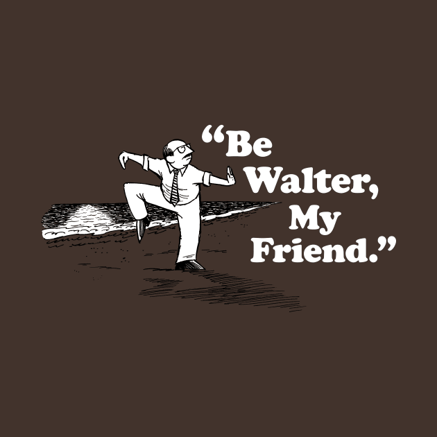 Be Walter, My Friend. (alternate design) by Joedator