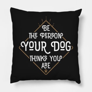 Be The Person Your Dog Thinks You Are Pillow