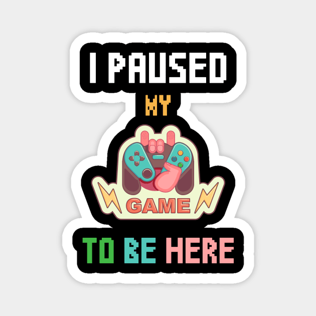 I Paused My Game To Be Here T-shirt Funny Shirt For Gamers Magnet by Trendy_Designs