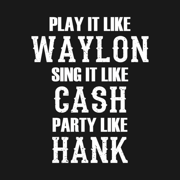 Play Like Waylon Sing Like Cash Party Like Hank by CarleyMichaels