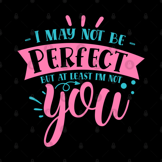 I may not be perfect but at least i'm not you by DarkTee.xyz