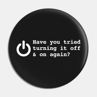 HAVE YOU TRIED TURNING IT OFF AND ON AGAIN? Pin