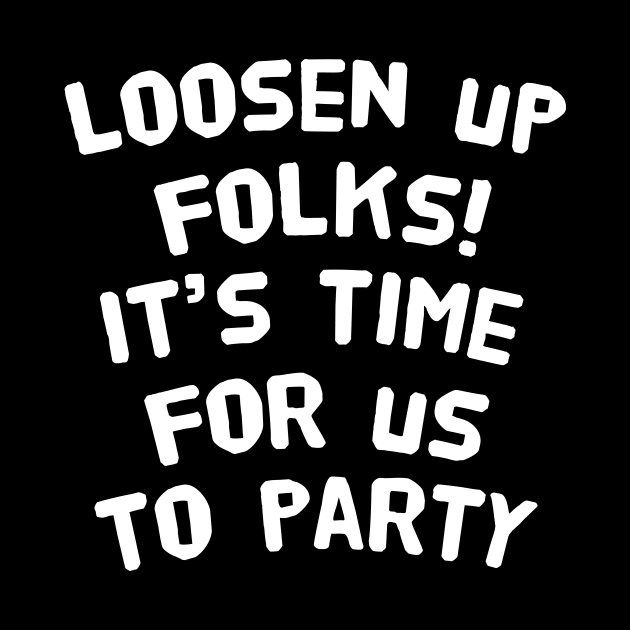 loosen up folks. It's time for us to party by happieeagle