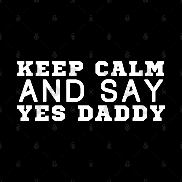 Keep Calm And Say Yes Daddy by HobbyAndArt