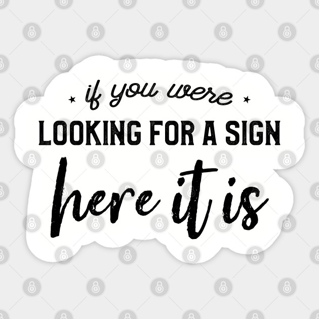 If You Were Looking For a Sign Here It Is - Motivational Quote - Sticker