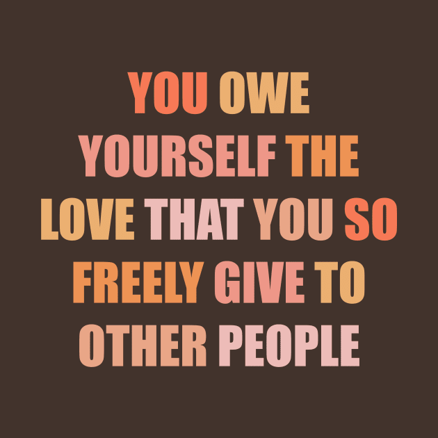 You Owe Yourself the Love that You so Freely Give to Other People by Designed-by-bix