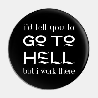 I'd tell you to go to hell but I work there Pin