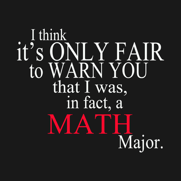 I Think It’s Only Fair To Warn You That I Was, In Fact, A Math Major by delbertjacques