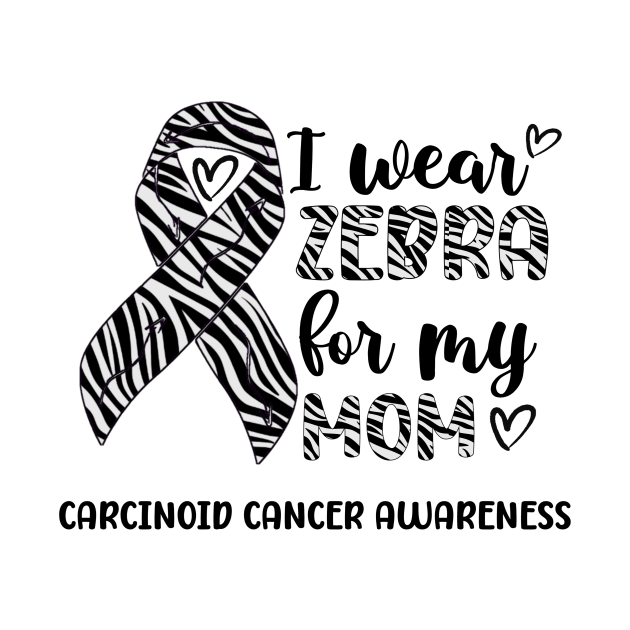 I Wear Zebra For My Mom Carcinoid cancer Awareness by Geek-Down-Apparel