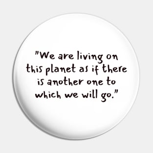 "We are living on this planet as if there is another one to which we will go." Pin