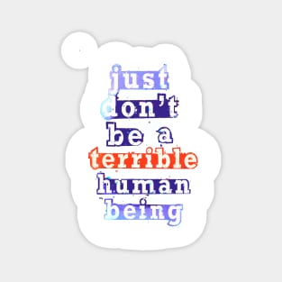 Just don’t be a terrible Human being Magnet