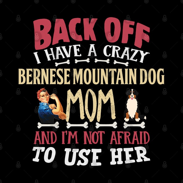 Back Off I Have A Crazy Bernese Mountain Dog Mom And I'm Not Afraid To Use Her - Gift For Berner Owner Bernese Mountain Dog Lover by HarrietsDogGifts