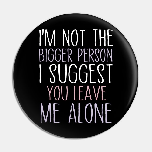 I'm Not The Bigger Person You Better Leave Me Alone Pin by MetalHoneyDesigns