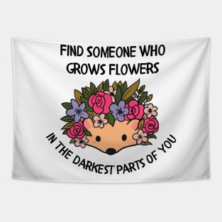 Find someone who grows flowers in the darkest parts of you Tapestry