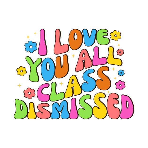 I Love You All Class Dismissed Groovy Teacher Last Day Kids by Fresherth Studio