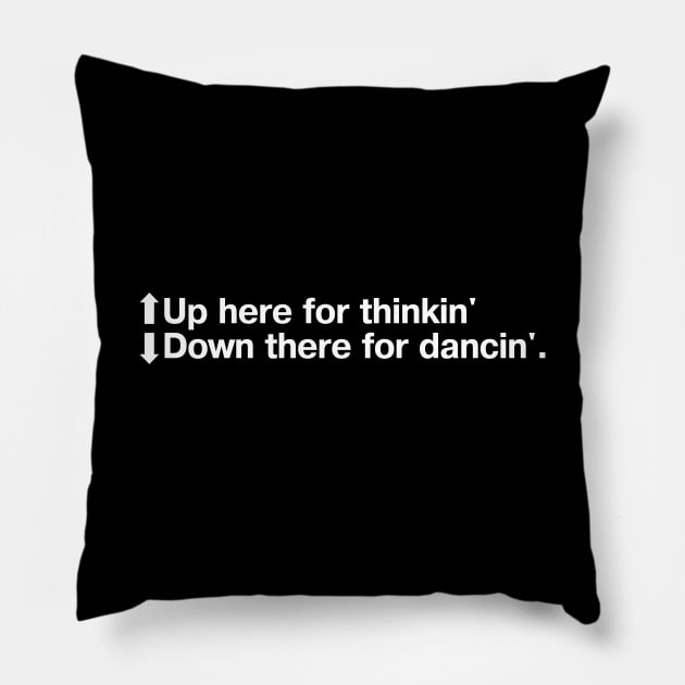 Up here for thinkin'. Down there for dancin'. Pillow by TheBestWords