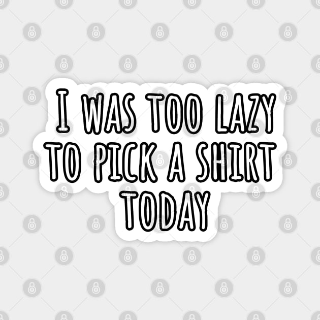 I was too lazy to pick a shirt Magnet by Pakanese_Art