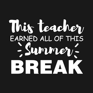 This Teacher Earned All Of This Summer Break Teacher Life Funny Gift For All The Teacher Lovers T-Shirt