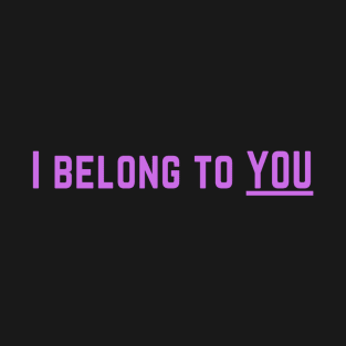 I Belong to You Romantic Valentines Moment High Levels of Intensity Intimacy Relationship Goals Love Fondness Affection Devotion Adoration Care Much Passion Human Right Slogan Man's & Woman's T-Shirt