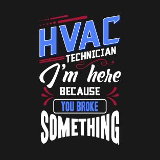 Funny HVAC Technician I'm Here Because You Broke Something T-Shirt