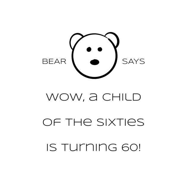 Bear Says: Wow, a child of the sixties is turning 60! by Sissely