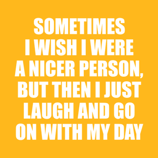 SOMETIMES I WISH I WERE A NICER PERSON, BUT T-Shirt