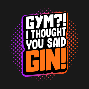 Gym?! I Thought You Said Gin! T-Shirt