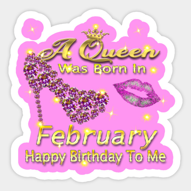 A Queen Was Born In February Happy Birthday To Me A Queen Was