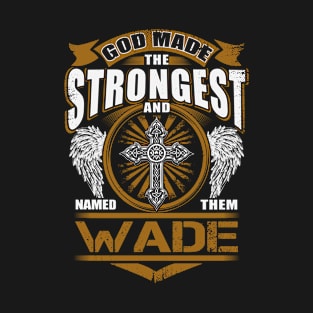 Wade Name T Shirt - God Found Strongest And Named Them Wade Gift Item T-Shirt