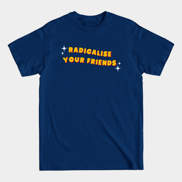 Radicalise Your Friends - Socialist - Socialist - T-Shirt